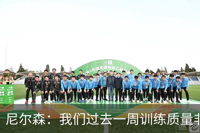 尼尔森：我们过去一周训练质量非常高 阿代米康复时间比预期长