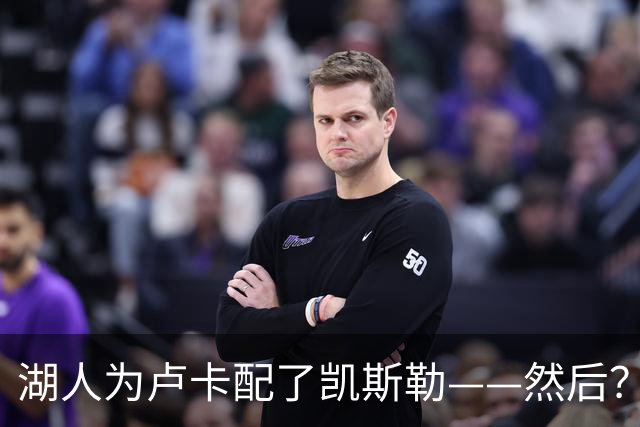 湖人为卢卡配了凯斯勒——然后？