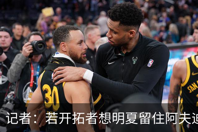 记者：若开拓者想明夏留住阿夫迪亚 需在补强同时保留空间灵活性