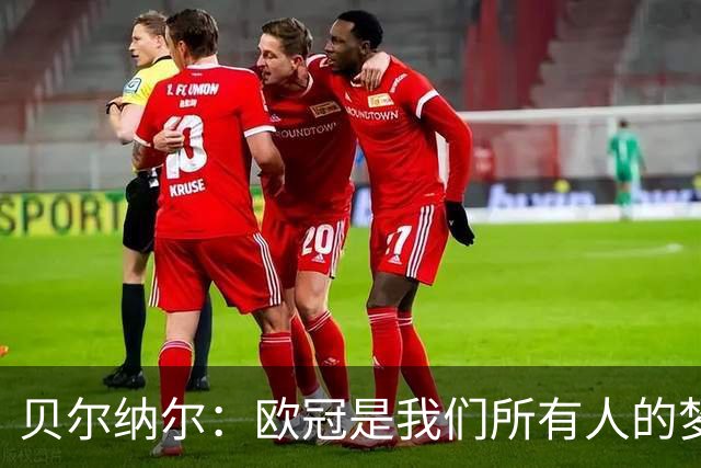 贝尔纳尔：欧冠是我们所有人的梦想 我愿意现在签约终身效力巴萨