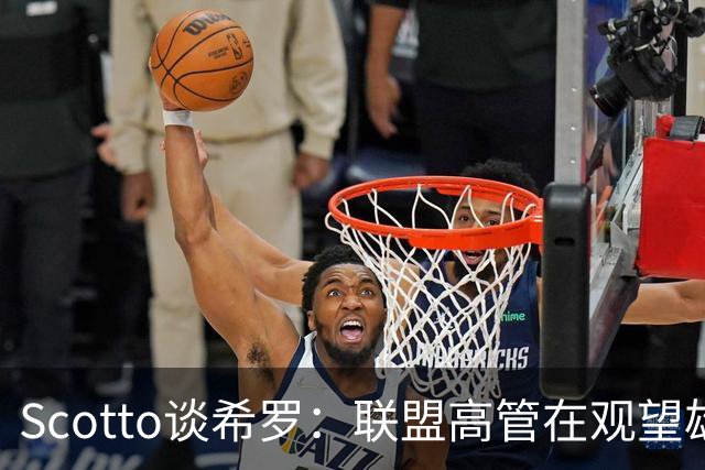 Scotto谈希罗：联盟高管在观望雄鹿是重建 还是利用现有阵容竞争